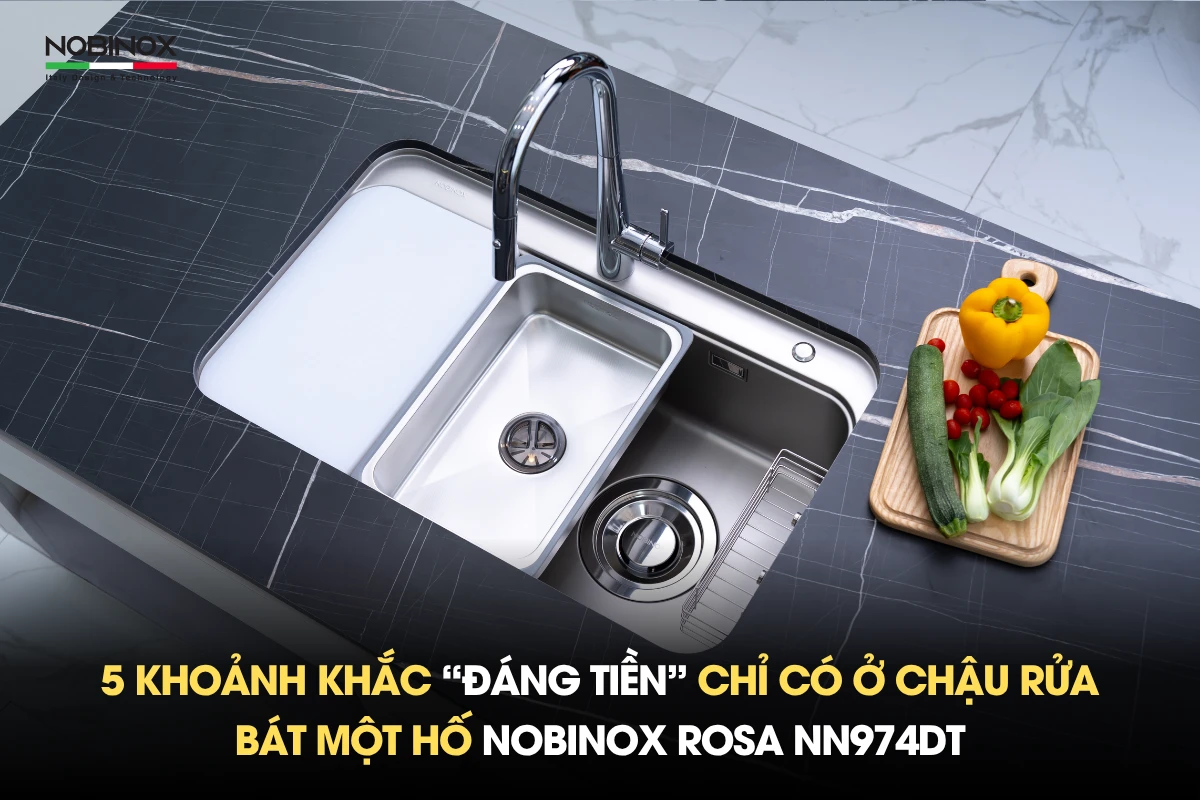 5 khoảnh khắc “đáng tiền” chỉ có ở chậu rửa bát một hố NOBINOX ROSA NN974DT