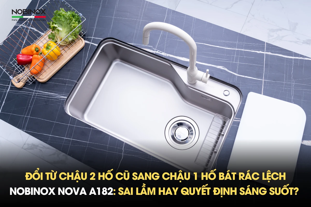 Đổi từ chậu 2 hố cũ sang chậu 1 hố bát rác lệch NOBINOX NOVA A182: Sai lầm hay quyết định sáng suốt? 