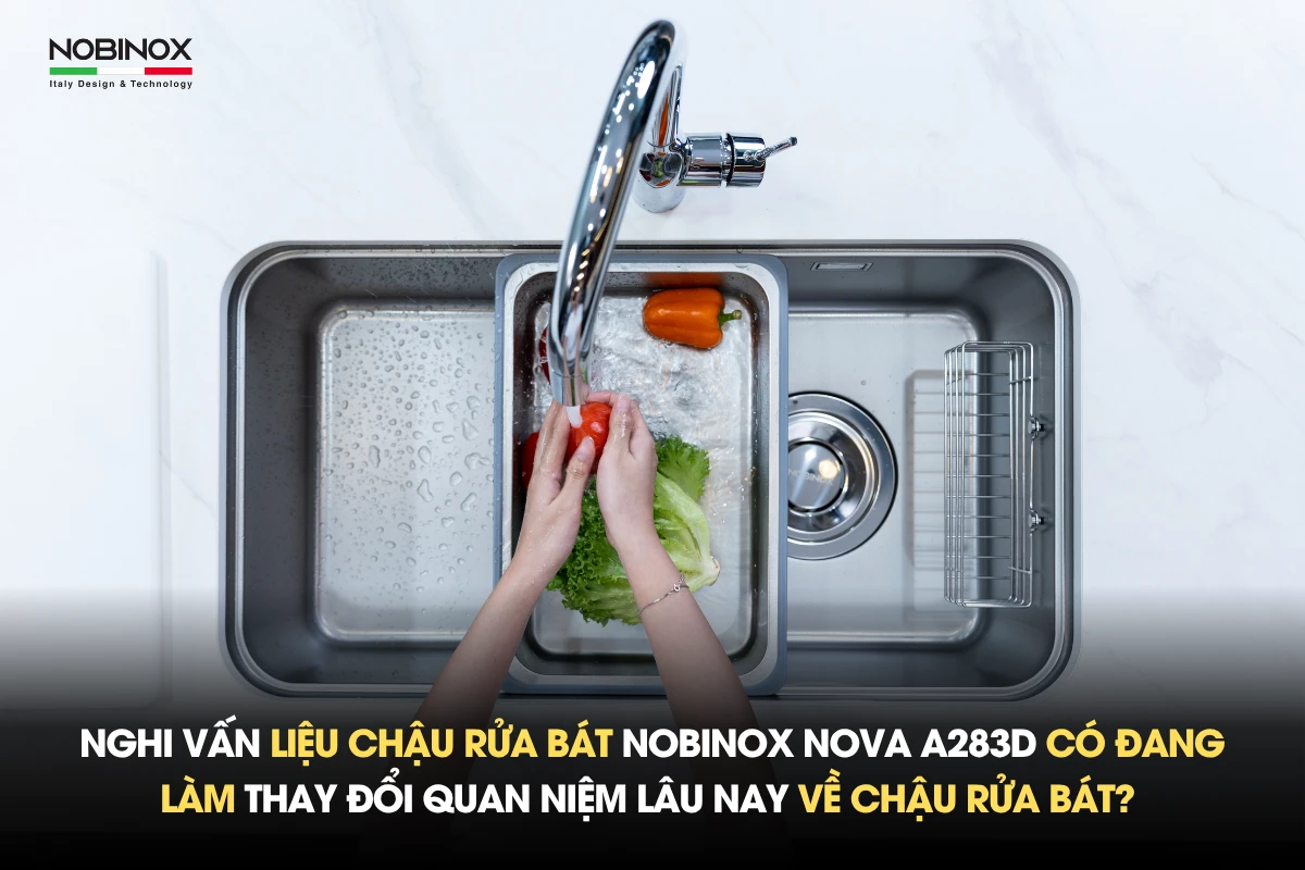 Nghi vấn liệu chậu rửa bát Nobinox NOVA A283D có đang làm thay đổi quan niệm lâu nay về chậu rửa bát? 